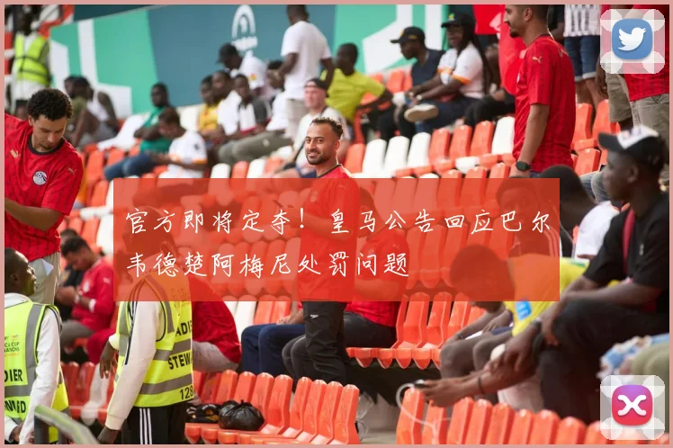 官方即将定夺！皇马公告回应巴尔韦德楚阿梅尼处罚问题
